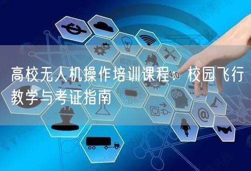 高校无人机操作培训课程：校园飞行教学与考证指南