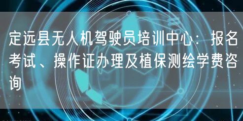 定远县无人机驾驶员培训中心:报名考试、操作证办理及植保测绘学费咨询 定远县无人机驾驶员培训中心:报名考试、操作证办理及植保测绘学费咨询