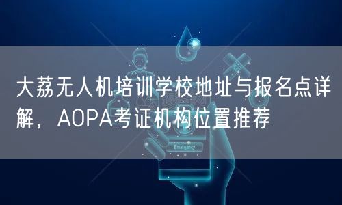 大荔无人机培训学校地址与报名点详解,AOPA考证机构位置推荐 大荔无人机培训学校地址与报名点详解,AOPA考证机构位置推荐