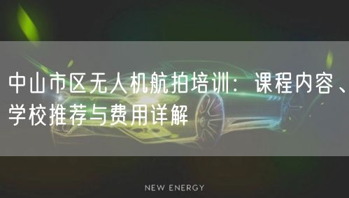 中山市区无人机航拍培训：课程内容、学校推荐与费用详解