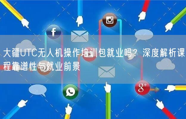 大疆UTC无人机操作培训包就业吗?深度解析课程靠谱性与就业前景 大疆UTC无人机操作培训包就业吗?深度解析课程靠谱性与就业前景