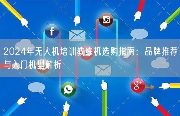 2024年无人机培训教练机选购指南:品牌推荐与入门机型解析 2024年无人机培训教练机选购指南:品牌推荐与入门机型解析