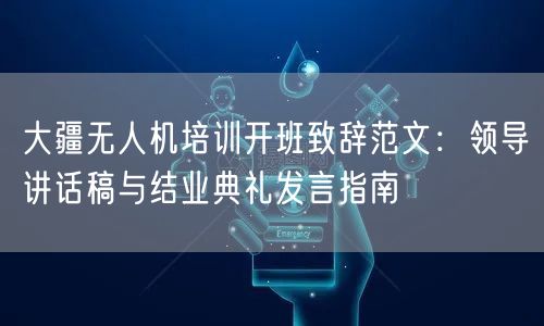 大疆无人机培训开班致辞范文：领导讲话稿与结业典礼发言指南