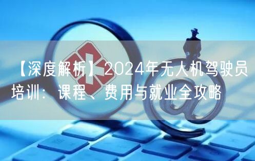 【深度解析】2024年无人机驾驶员培训：课程、费用与就业全攻略