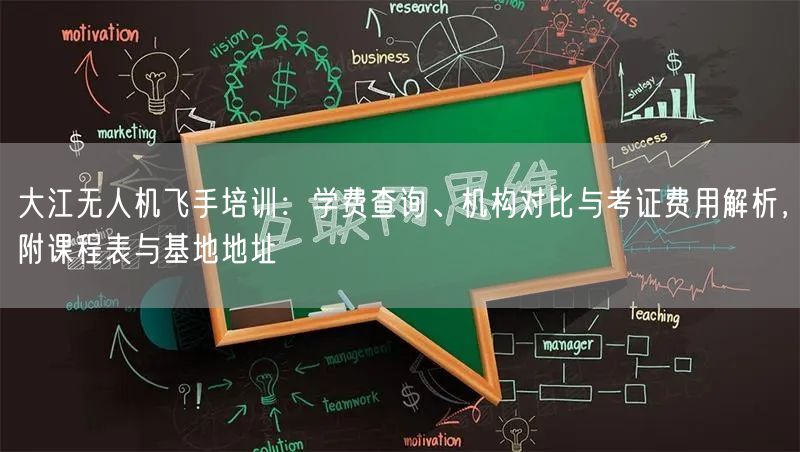 大江无人机飞手培训：学费查询、机构对比与考证费用解析，附课程表与基地地址