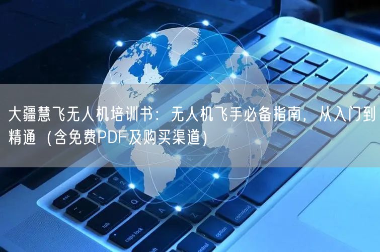 大疆慧飞无人机培训书：无人机飞手必备指南，从入门到精通（含免费PDF及购买渠道）