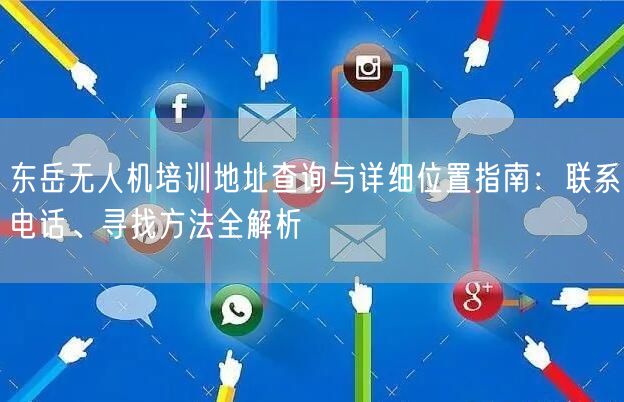 东岳无人机培训地址查询与详细位置指南：联系电话、寻找方法全解析