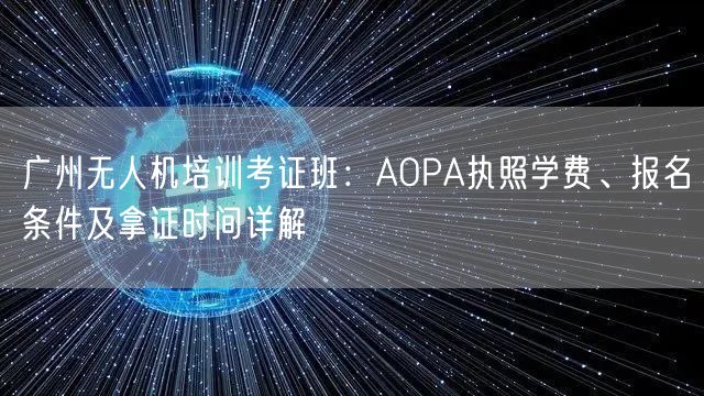 广州无人机培训考证班:AOPA执照学费、报名条件及拿证时间详解