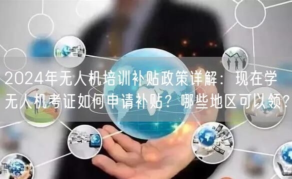 2024年无人机培训补贴政策详解:现在学无人机考证如何申请补贴?哪些地区可以领? 2024年无人机培训补贴政策详解:现在学无人机考证如何申请补贴?哪些地区可以领?