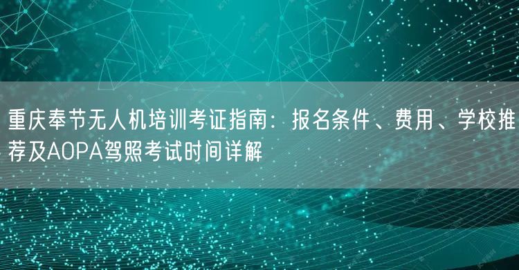 重庆奉节无人机培训考证指南:报名条件、费用、学校推荐及AOPA驾照考试时间详解 重庆奉节无人机培训考证指南:报名条件、费用、学校推荐及AOPA驾照考试时间详解