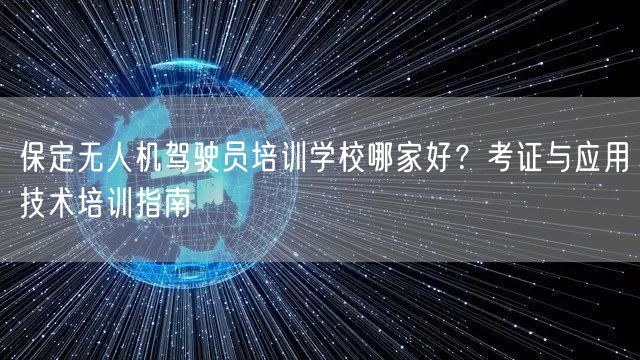 保定无人机驾驶员培训学校哪家好？考证与应用技术培训指南