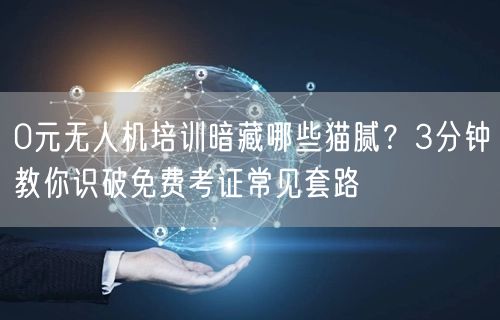 0元无人机培训暗藏哪些猫腻?3分钟教你识破免费考证常见套路 0元无人机培训暗藏哪些猫腻?3分钟教你识破免费考证常见套路