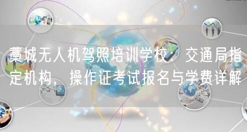 藁城无人机驾照培训学校:交通局指定机构,操作证考试报名与学费详解