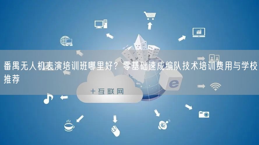 番禺无人机表演培训班哪里好?零基础速成编队技术培训费用与学校推荐