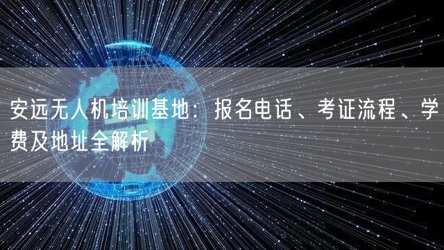 安远无人机培训基地:报名电话、考证流程、学费及地址全解析