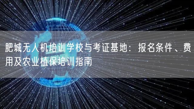 肥城无人机培训学校与考证基地：报名条件、费用及农业植保培训指南