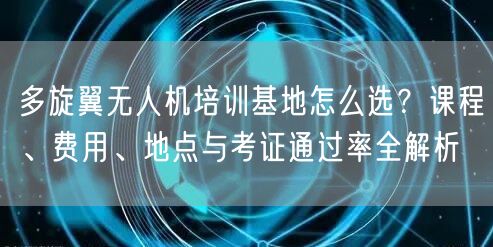 多旋翼无人机培训基地怎么选?课程、费用、地点与考证通过率全解析 多旋翼无人机培训基地怎么选?课程、费用、地点与考证通过率全解析