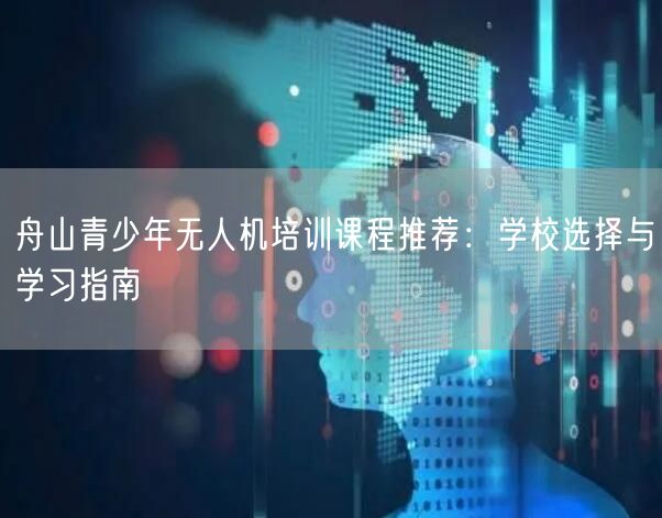 舟山青少年无人机培训课程推荐:学校选择与学习指南 舟山青少年无人机培训课程推荐:学校选择与学习指南
