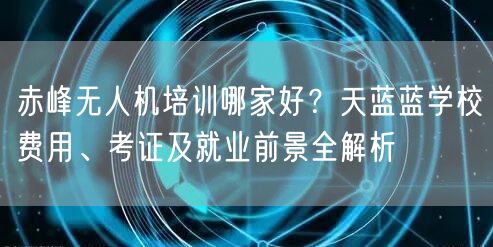 赤峰无人机培训哪家好?天蓝蓝学校费用、考证及就业前景全解析 赤峰无人机培训哪家好?天蓝蓝学校费用、考证及就业前景全解析