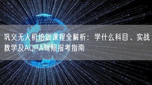 巩义无人机培训课程全解析：学什么科目、实战教学及AOPA驾照报考指南