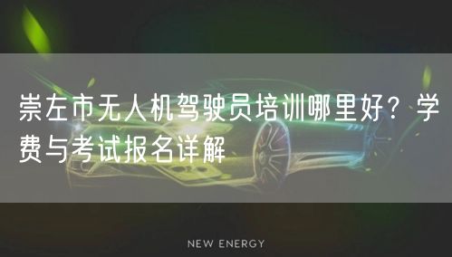 崇左市无人机驾驶员培训哪里好?学费与考试报名详解 崇左市无人机驾驶员培训哪里好?学费与考试报名详解
