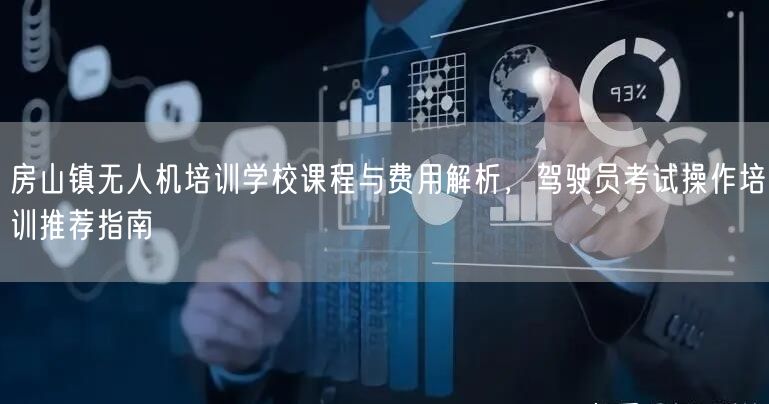 房山镇无人机培训学校课程与费用解析,驾驶员考试操作培训推荐指南