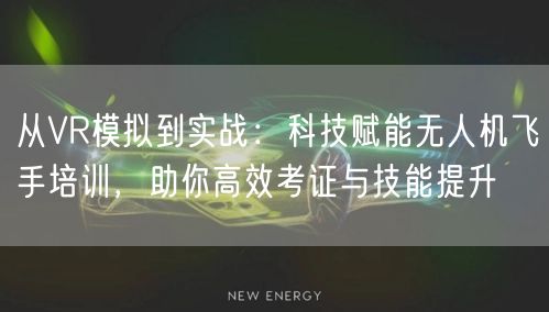 从VR模拟到实战：科技赋能无人机飞手培训，助你高效考证与技能提升