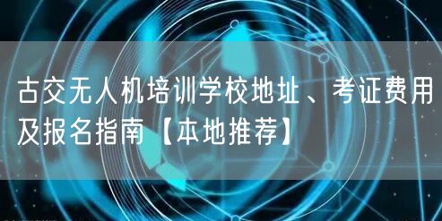 古交无人机培训学校地址、考证费用及报名指南【本地推荐】