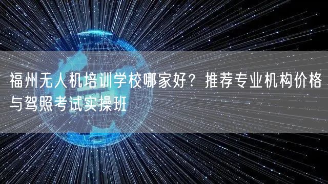 福州无人机培训学校哪家好?推荐专业机构价格与驾照考试实操班
