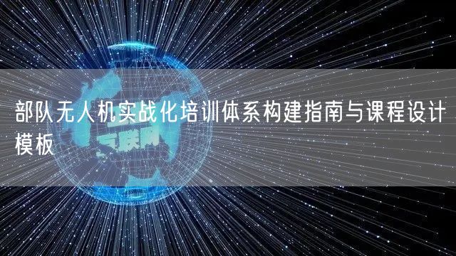 部队无人机实战化培训体系构建指南与课程设计模板 部队无人机实战化培训体系构建指南与课程设计模板