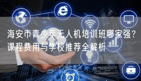 海安市青少年无人机培训班哪家强?课程费用与学校推荐全解析