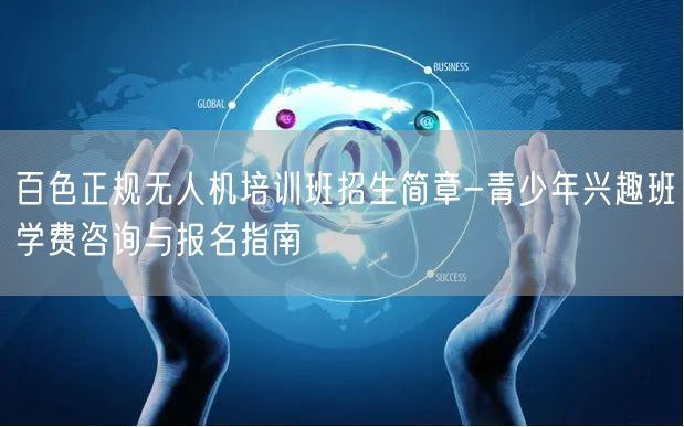 百色正规无人机培训班招生简章-青少年兴趣班学费咨询与报名指南