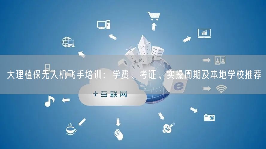 大理植保无人机飞手培训:学费、考证、实操周期及本地学校推荐 大理植保无人机飞手培训:学费、考证、实操周期及本地学校推荐