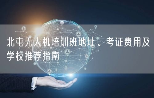 北屯无人机培训班地址、考证费用及学校推荐指南