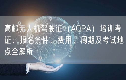 高邮无人机驾驶证（AOPA）培训考证：报名条件、费用、周期及考试地点全解析