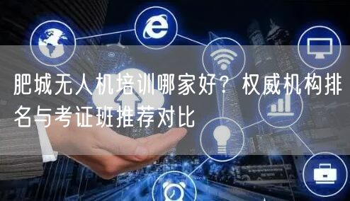 肥城无人机培训哪家好？权威机构排名与考证班推荐对比