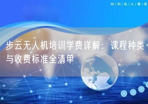 步云无人机培训学费详解：课程种类与收费标准全清单