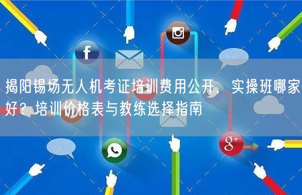 揭阳锡场无人机考证培训费用公开,实操班哪家好?培训价格表与教练选择指南