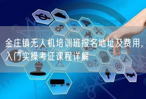 金庄镇无人机培训班报名地址及费用，入门实操考证课程详解