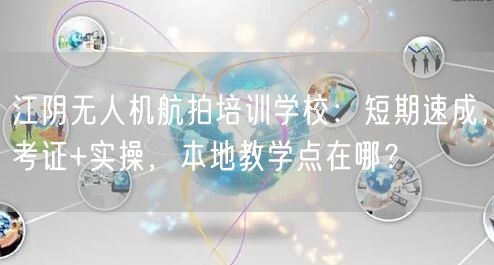 江阴无人机航拍培训学校:短期速成,考证+实操,本地教学点在哪?