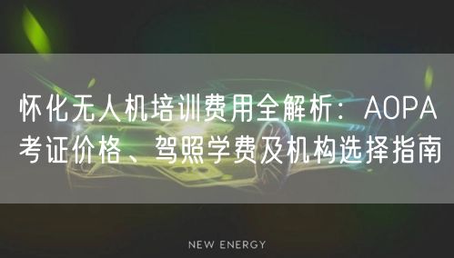 怀化无人机培训费用全解析:AOPA考证价格、驾照学费及机构选择指南 怀化无人机培训费用全解析:AOPA考证价格、驾照学费及机构选择指南
