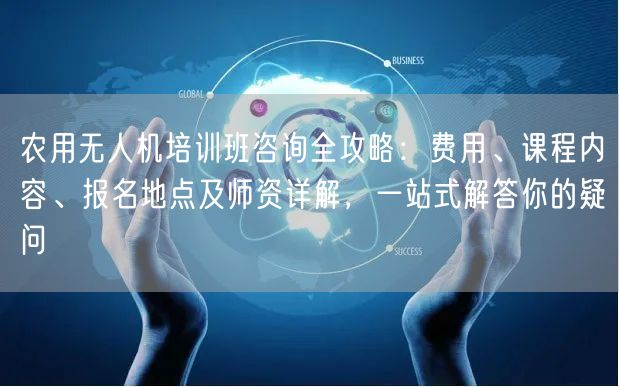农用无人机培训班咨询全攻略：费用、课程内容、报名地点及师资详解，一站式解答你的疑问