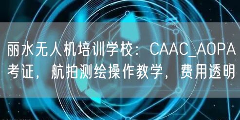 丽水无人机培训学校：CAAC_AOPA考证，航拍测绘操作教学，费用透明
