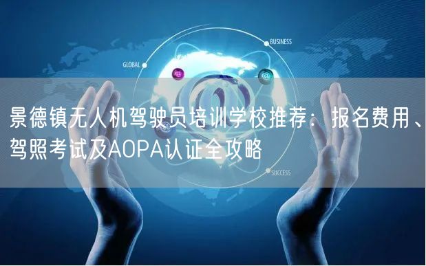 景德镇无人机驾驶员培训学校推荐：报名费用、驾照考试及AOPA认证全攻略