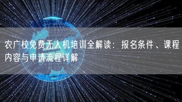 农广校免费无人机培训全解读：报名条件、课程内容与申请流程详解