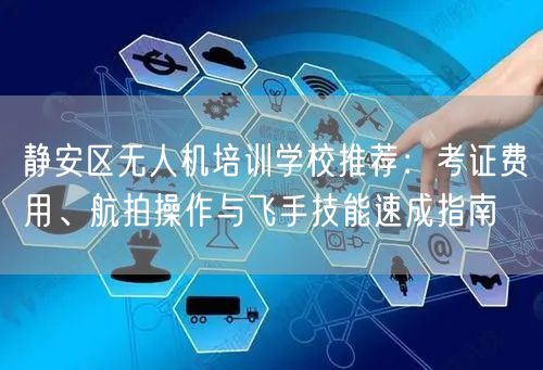 静安区无人机培训学校推荐：考证费用、航拍操作与飞手技能速成指南