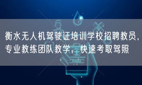 衡水无人机驾驶证培训学校招聘教员，专业教练团队教学，快速考取驾照