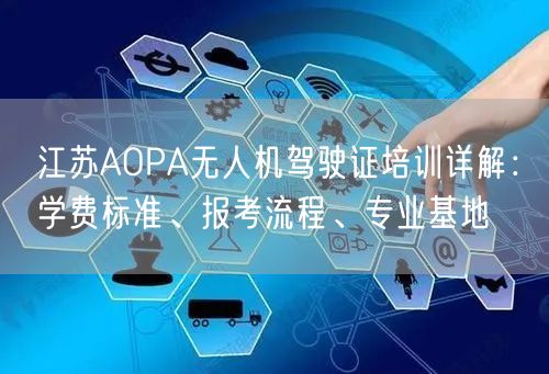 江苏AOPA无人机驾驶证培训详解:学费标准、报考流程、专业基地 江苏AOPA无人机驾驶证培训详解:学费标准、报考流程、专业基地