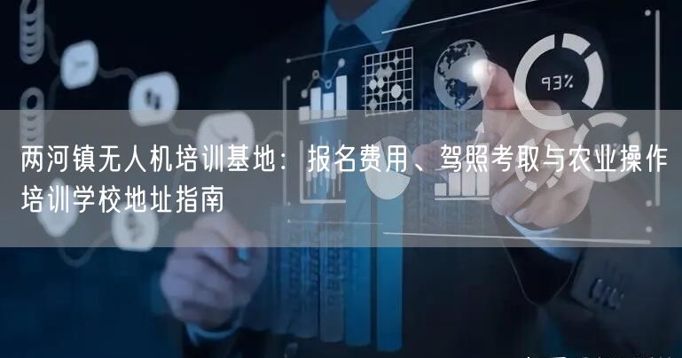 两河镇无人机培训基地:报名费用、驾照考取与农业操作培训学校地址指南 两河镇无人机培训基地:报名费用、驾照考取与农业操作培训学校地址指南