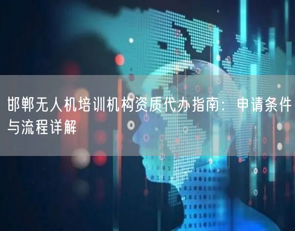 邯郸无人机培训机构资质代办指南：申请条件与流程详解